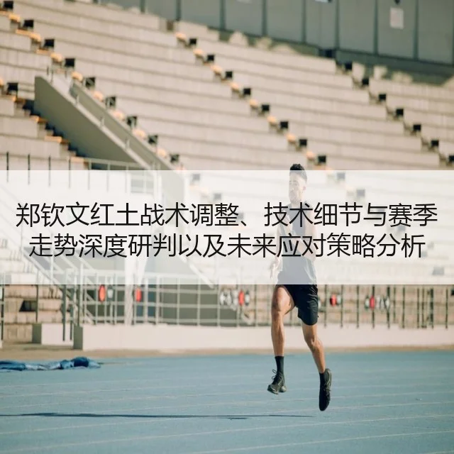 郑钦文红土战术调整、技术细节与赛季走势深度研判以及未来应对策略分析 | WorldCupChina